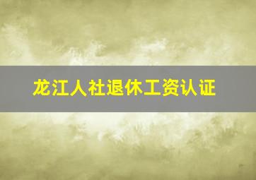 龙江人社退休工资认证