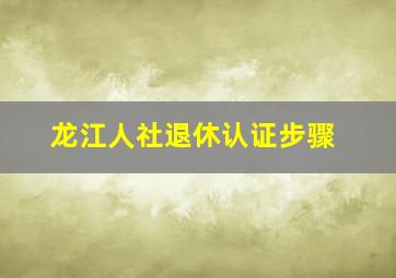 龙江人社退休认证步骤