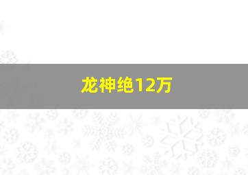 龙神绝12万