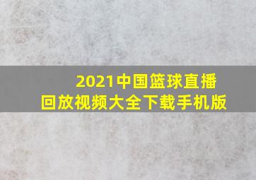 2021中国篮球直播回放视频大全下载手机版