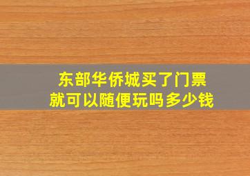 东部华侨城买了门票就可以随便玩吗多少钱