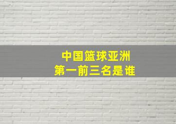 中国篮球亚洲第一前三名是谁