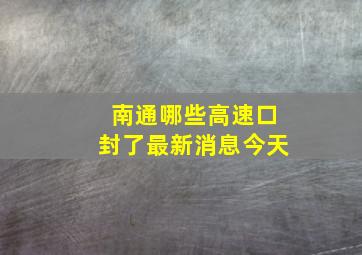 南通哪些高速口封了最新消息今天