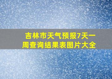 吉林市天气预报7天一周查询结果表图片大全