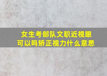 女生考部队文职近视眼可以吗矫正视力什么意思