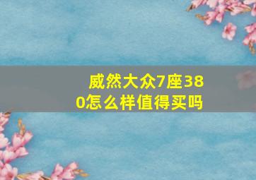 威然大众7座380怎么样值得买吗