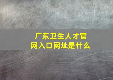 广东卫生人才官网入口网址是什么