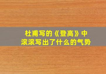 杜甫写的《登高》中滚滚写出了什么的气势