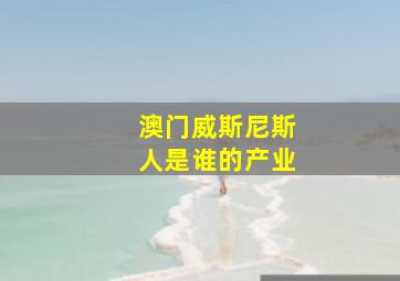 澳门威斯尼斯人是谁的产业