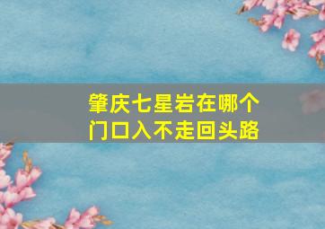 肇庆七星岩在哪个门口入不走回头路