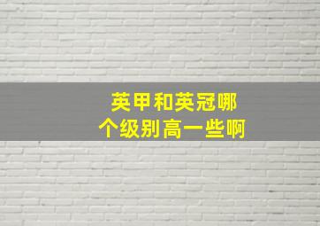 英甲和英冠哪个级别高一些啊