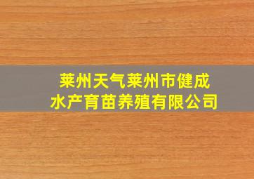 莱州天气莱州市健成水产育苗养殖有限公司