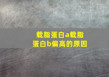 载脂蛋白a载脂蛋白b偏高的原因