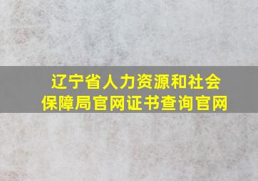 辽宁省人力资源和社会保障局官网证书查询官网