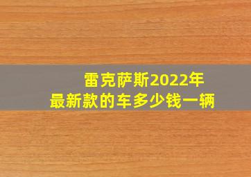 雷克萨斯2022年最新款的车多少钱一辆