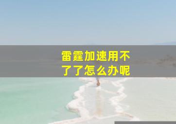 雷霆加速用不了了怎么办呢