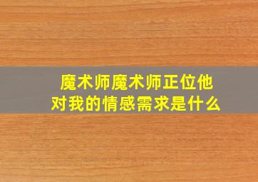 魔术师魔术师正位他对我的情感需求是什么